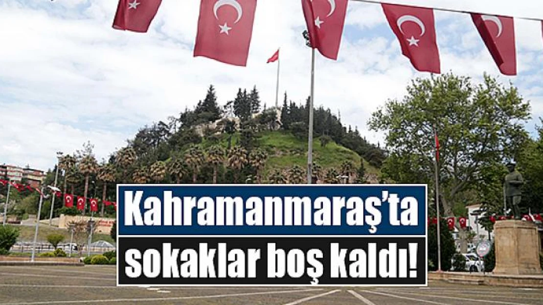 Kahramanmaraş'ta sokaklar boş kaldı!