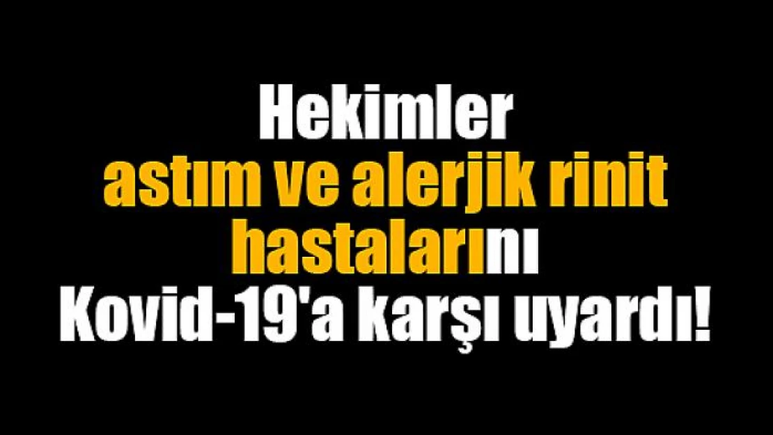 Hekimler astım ve alerjik rinit hastalarını Kovid-19'a karşı uyardı!