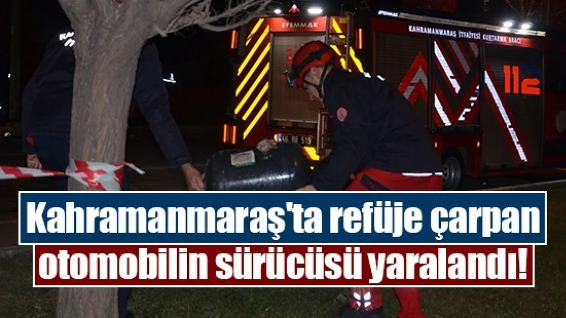 Kahramanmaraş'ta refüje çarpan otomobilin sürücüsü yaralandı!