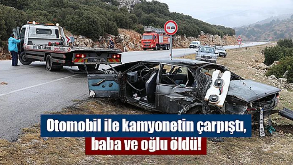 Otomobil ile kamyonetin çarpıştı, baba ve oğlu öldü!