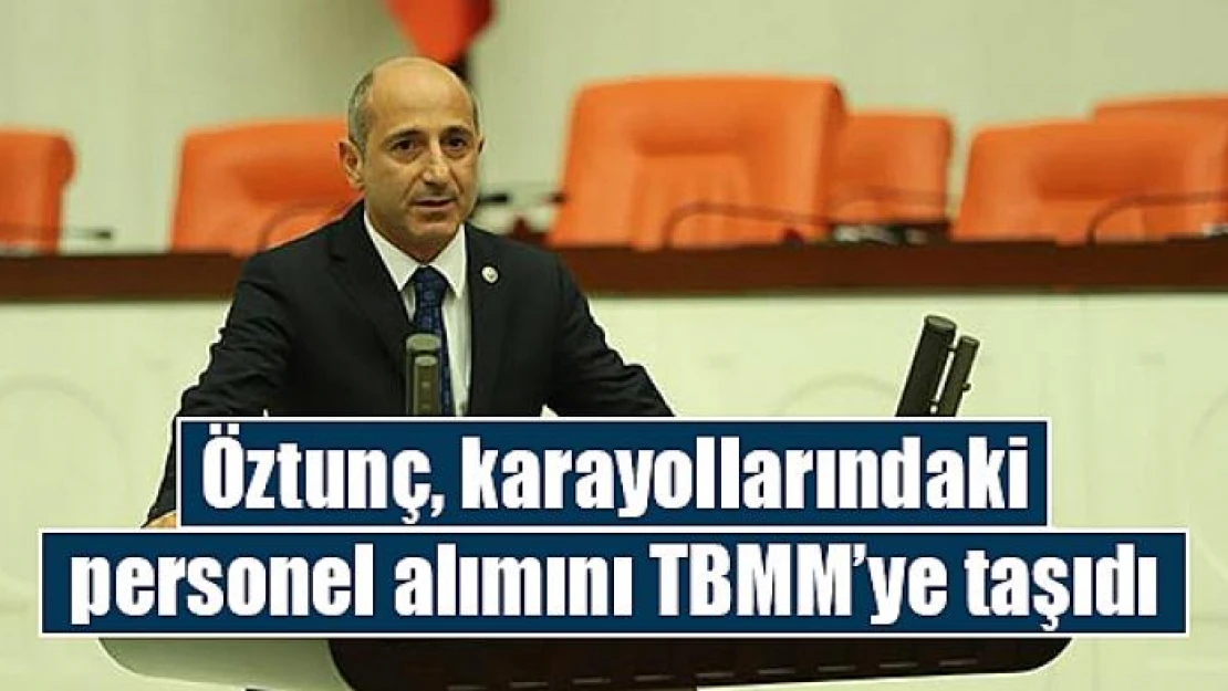 Öztunç, karayollarındaki personel alımını TBMM'ye taşıdı