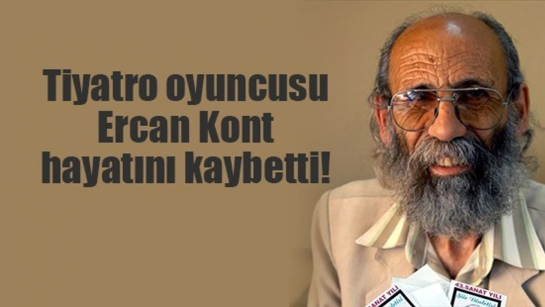 Tiyatro oyuncusu Ercan Kont hayatını kaybetti!