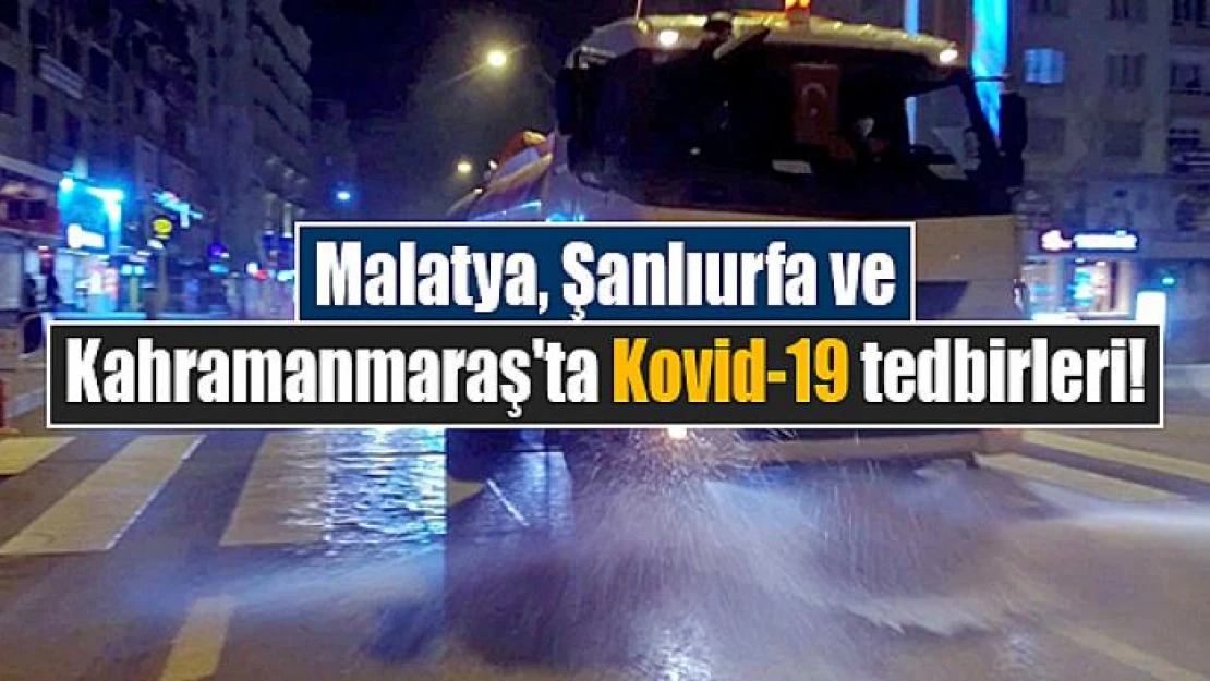 Malatya, Şanlıurfa ve Kahramanmaraş'ta Kovid-19 tedbirleri!