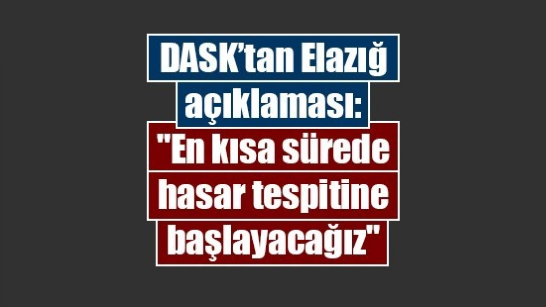 DASK'tan Elazığ açıklaması: 'En kısa sürede hasar tespitine başlayacağız'