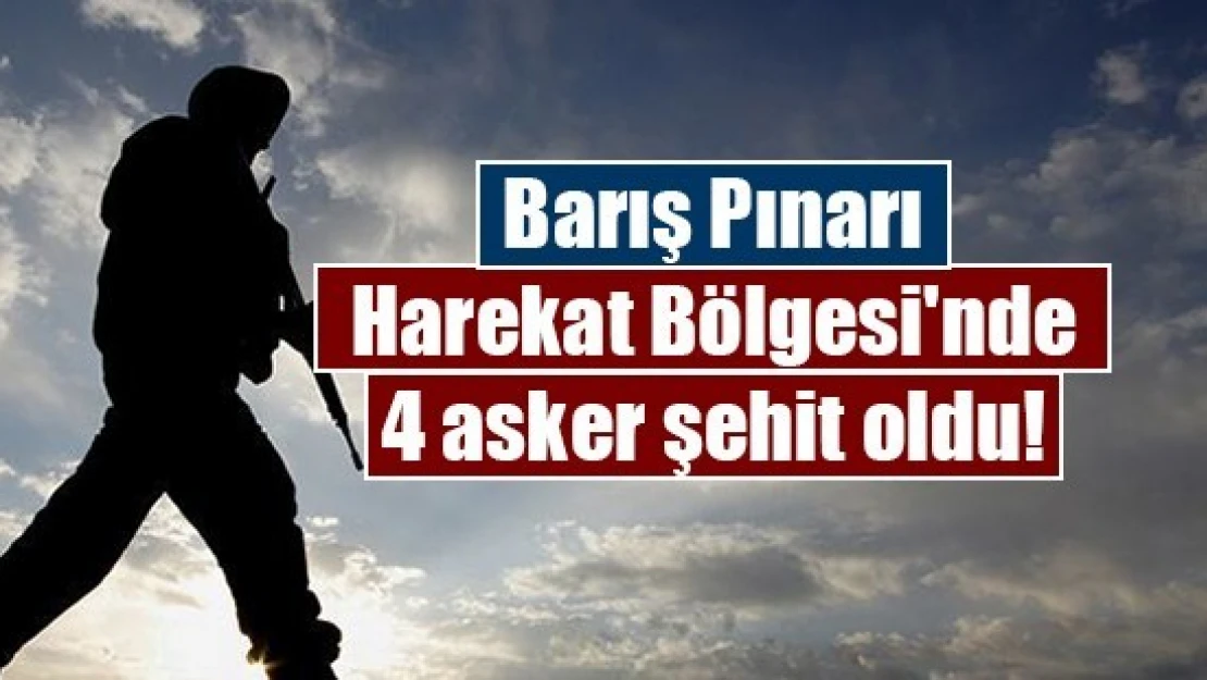 Barış Pınarı Harekat Bölgesi'nde 4 asker şehit oldu!