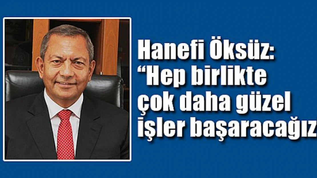 Hanefi Öksüz: 'Hep birlikte çok daha güzel işler başaracağız'