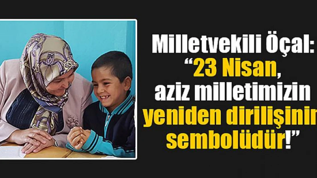 Milletvekili Öçal: '23 Nisan, aziz milletimizin yeniden dirilişinin sembolüdür!'