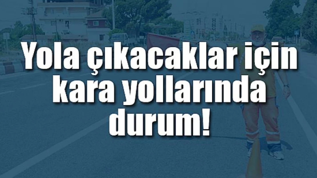 Yola çıkacaklar için kara yollarında durum