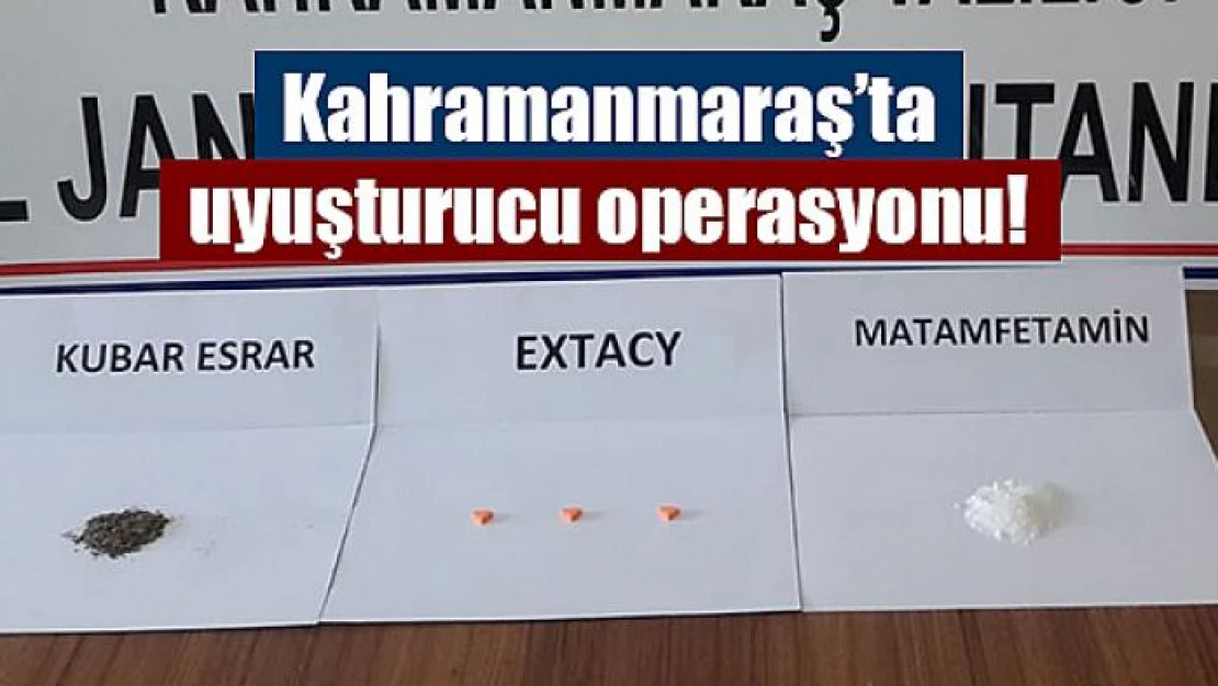 Kahramanmaraş'ta uyuşturucu operasyonu!