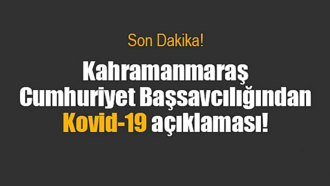 Kahramanmaraş Cumhuriyet Başsavcılığından Kovid-19 açıklaması!