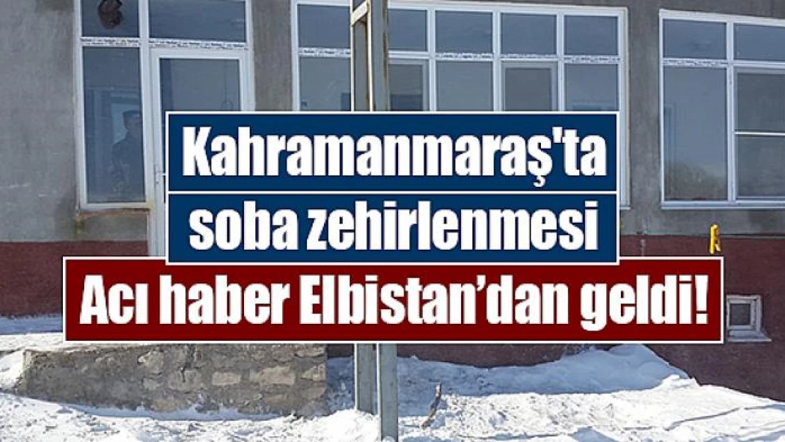 Kahramanmaraş'ta soba zehirlenmesi Acı haber Elbistan'dan geldi!