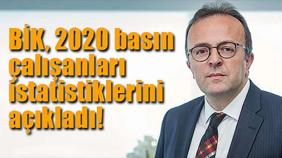 BİK, 2020 basın çalışanları istatistiklerini açıkladı