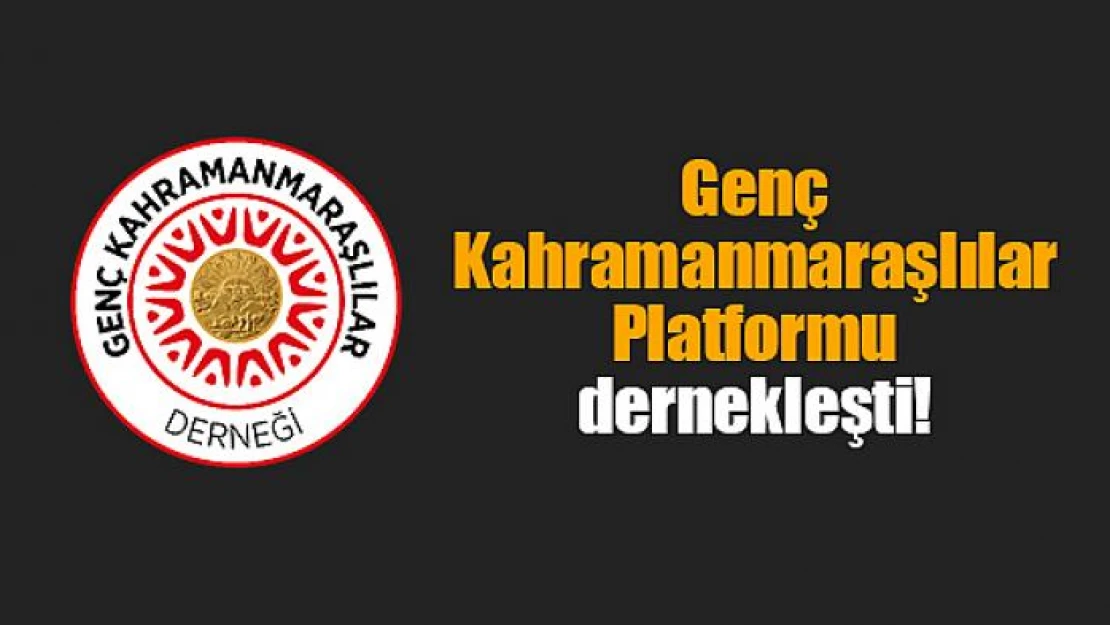 Genç Kahramanmaraşlılar Platformu dernekleşti!