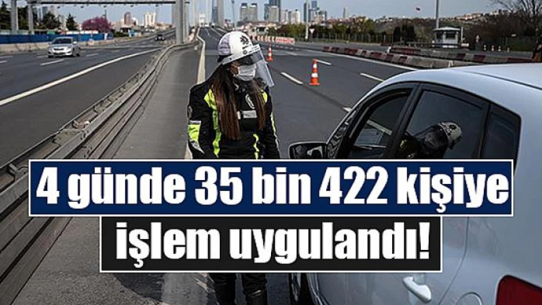 4 günde 35 bin 422 kişiye işlem uygulandı!