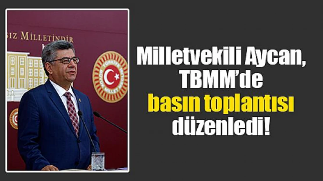 Milletvekili Aycan, TBMM'de basın toplantısı düzenledi!