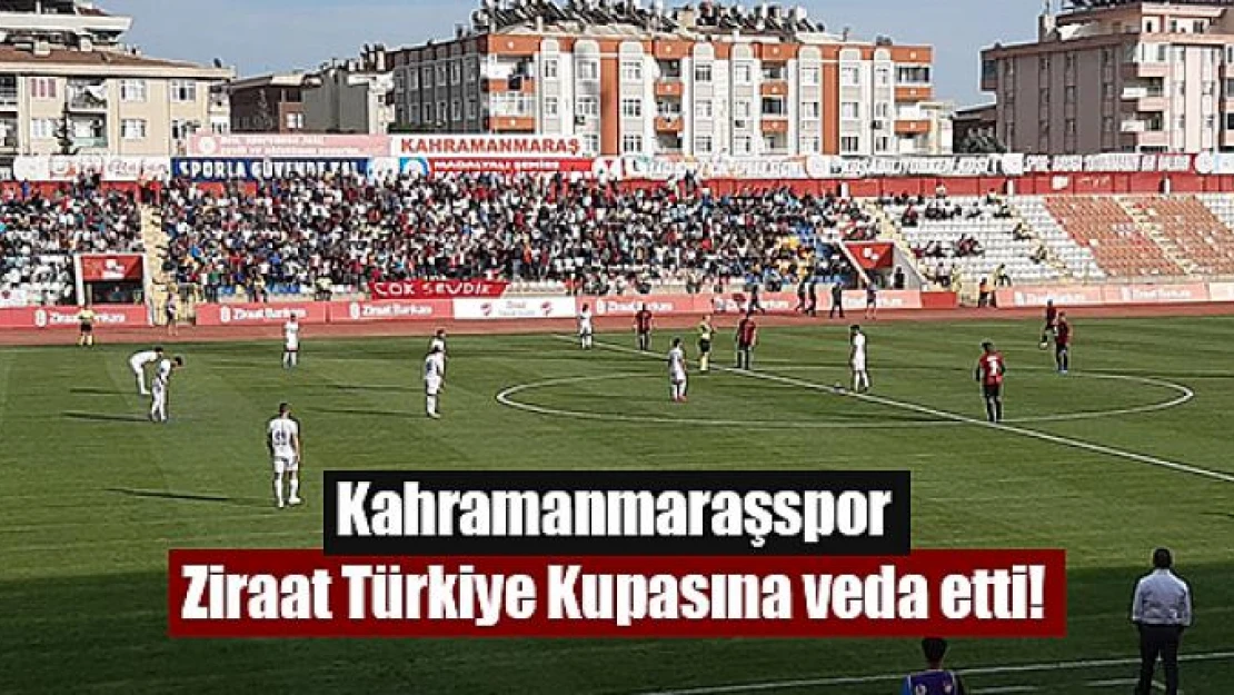 Kahramanmaraşspor Ziraat Türkiye Kupasına veda etti!