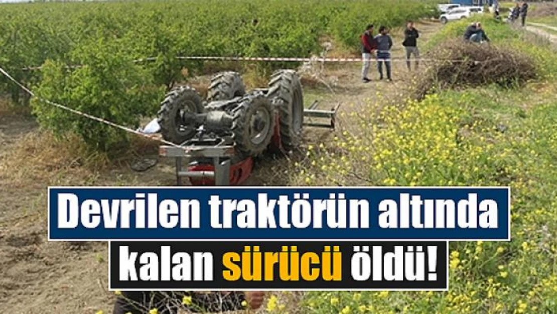 Devrilen traktörün altında kalan sürücü öldü!