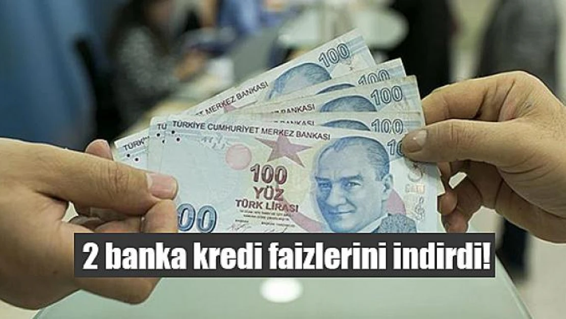 2 banka kredi faizlerini indirdi!