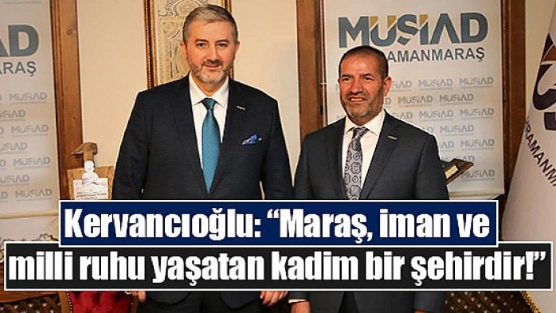 Kervancıoğlu: 'Maraş, iman ve milli ruhu yaşatan kadim bir şehirdir!'