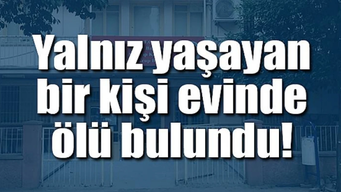 Yalnız yaşayan kişi evinde ölü bulundu