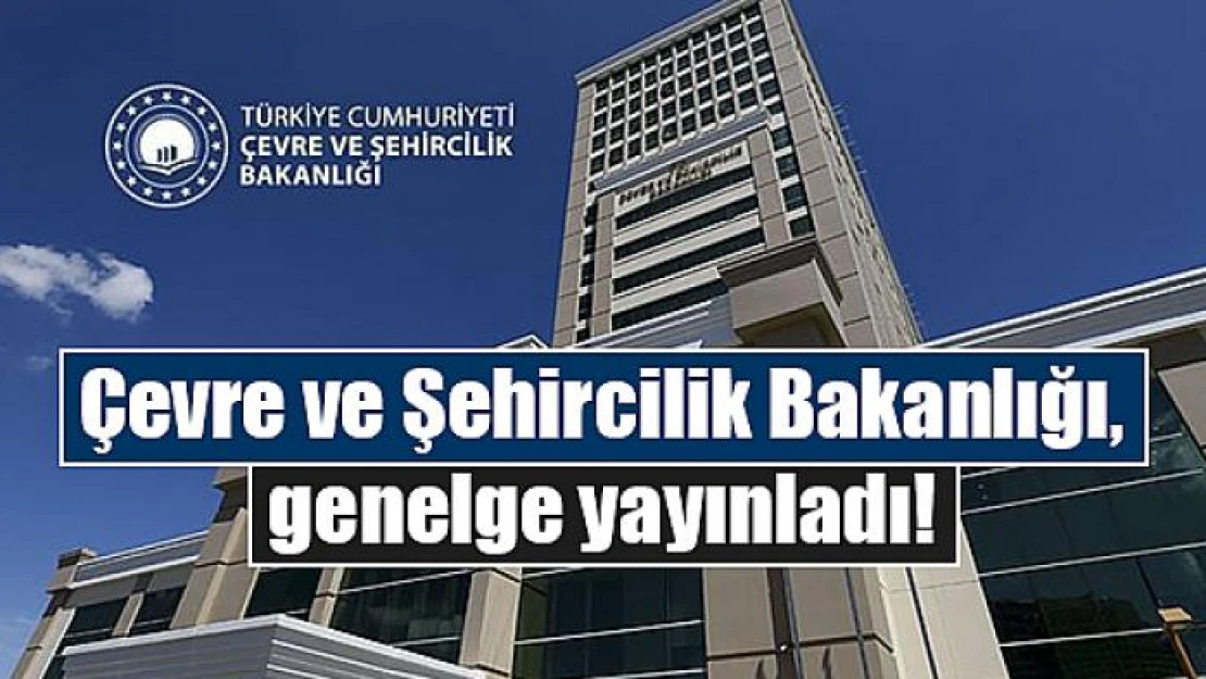 Çevre ve Şehircilik Bakanlığı, genelge yayınladı!