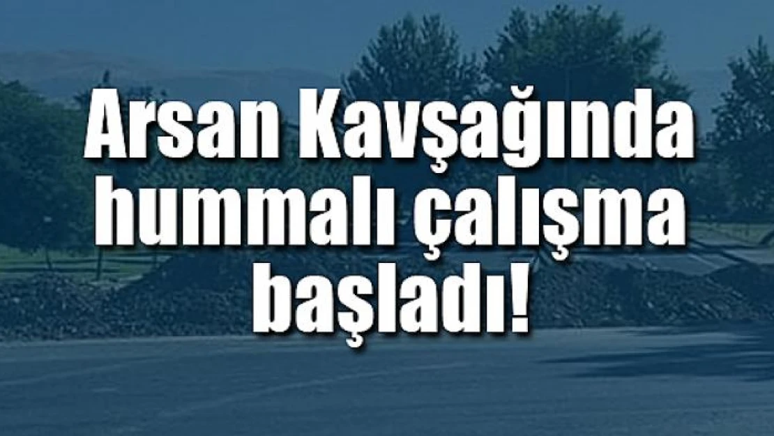 Arsan Kavşağında hummalı çalışma başladı