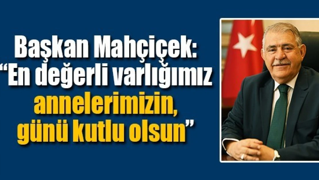 Mahçiçek: En değerli varlığımız annelerimizin, günü kutlu olsun