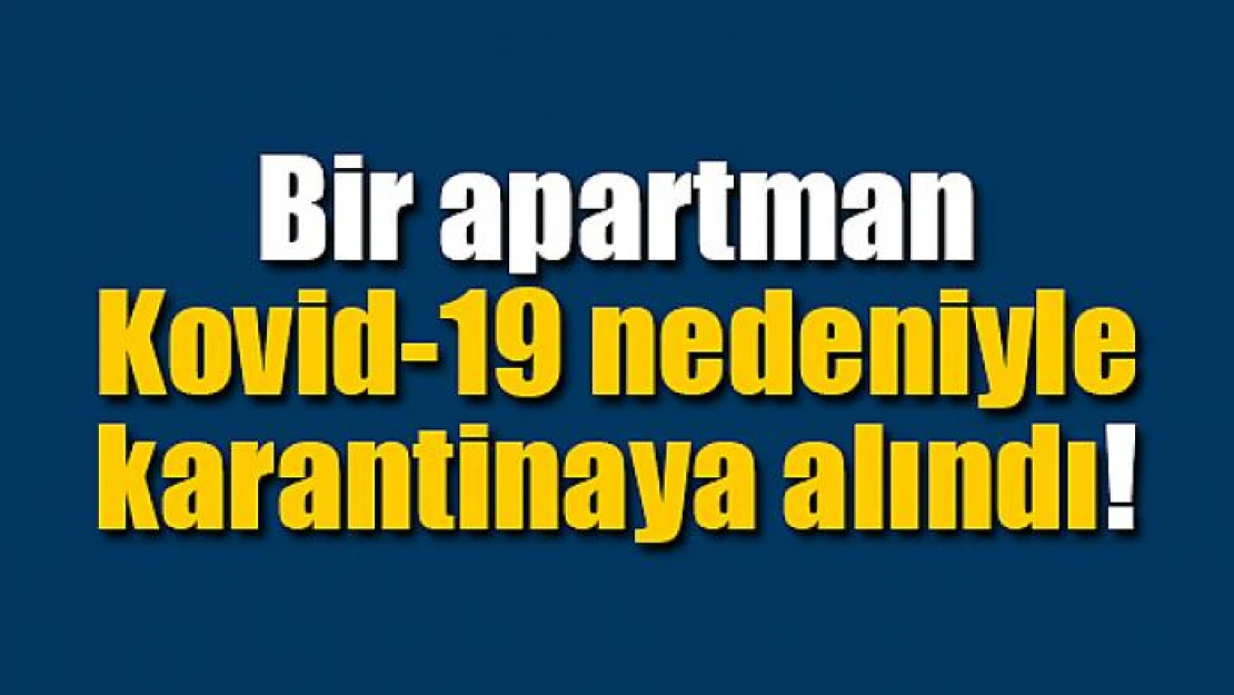 Bir apartman Kovid-19 nedeniyle karantinaya alındı