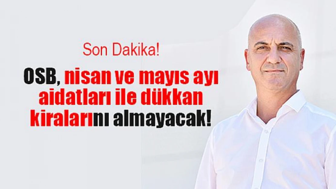 OSB, nisan ve mayıs ayı aidatları ile dükkan kiralarını almayacak!