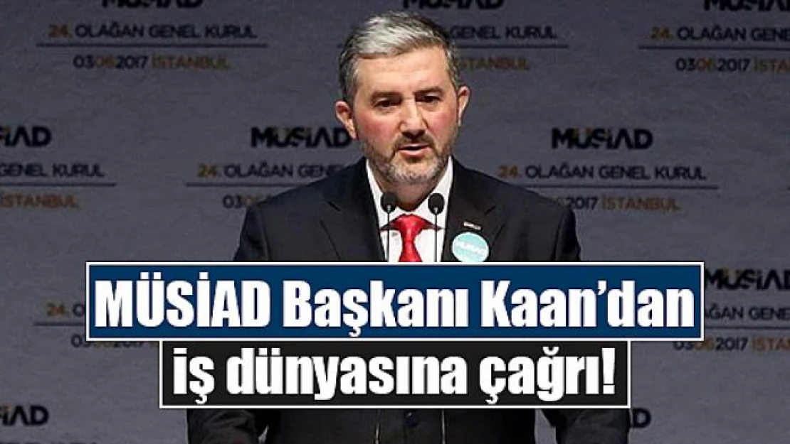 MÜSİAD Başkanı Kaan'dan iş dünyasına çağrı!