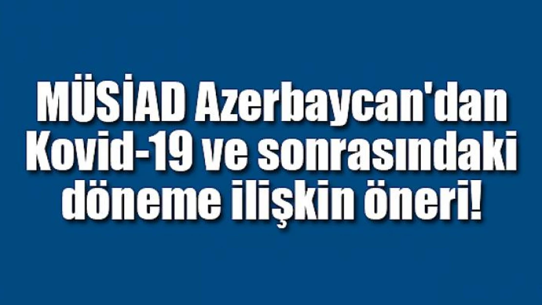 MÜSİAD Azerbaycan'dan Kovid-19 ve sonrasındaki döneme ilişkin öneri