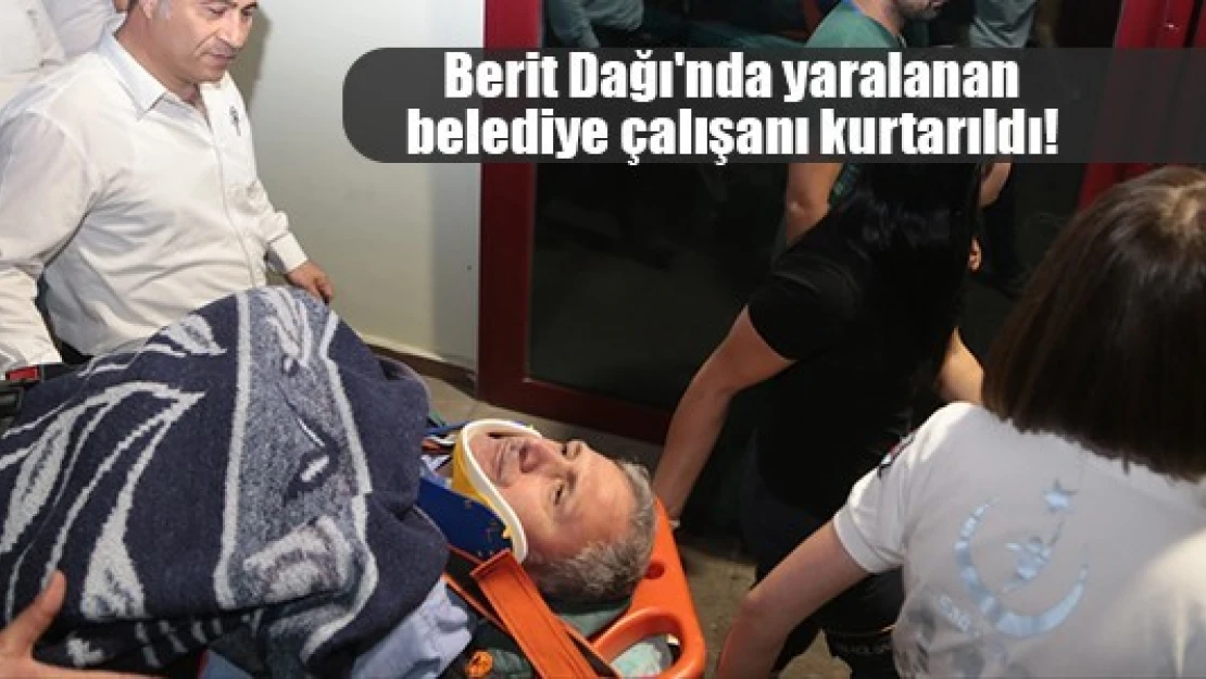 Berit Dağı'nda yaralanan belediye çalışanı kurtarıldı!