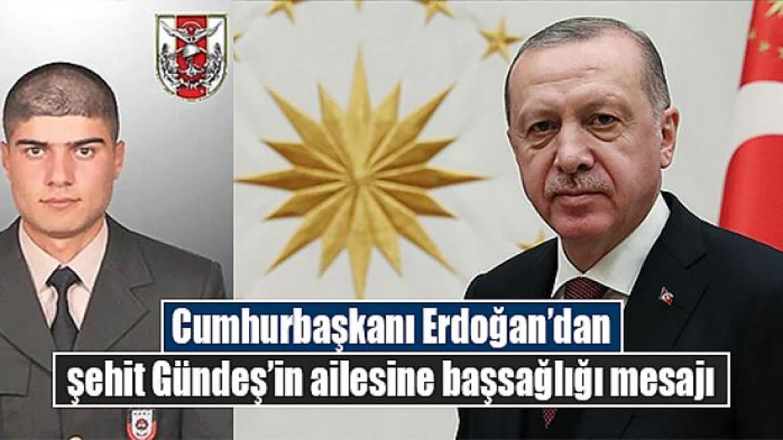 Cumhurbaşkanı Erdoğan'dan şehit Gündeş'in ailesine başsağlığı mesajı