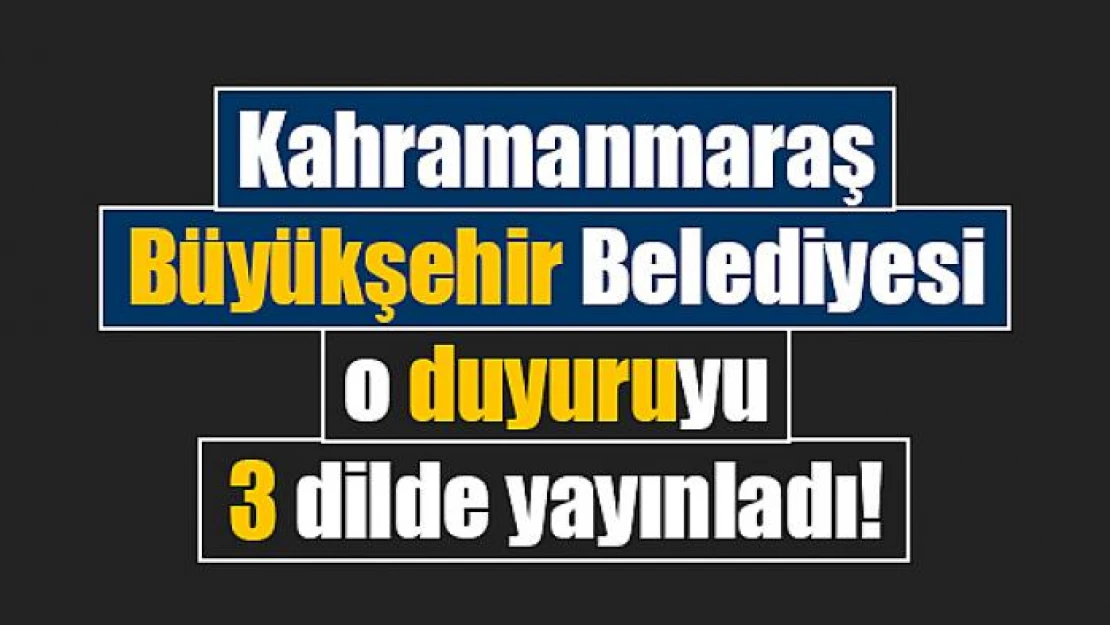 Kahramanmaraş Büyükşehir Belediyesi o duyuruyu 3 dilde yayınladı!