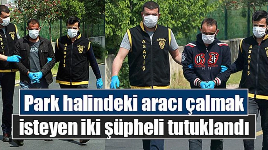 Park halindeki aracı çalmak isteyen iki şüpheli tutuklandı