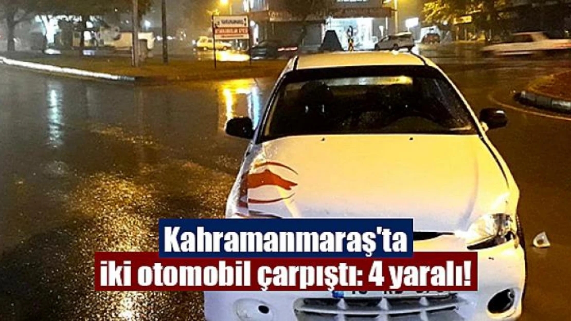 Kahramanmaraş'ta iki otomobil çarpıştı: 4 yaralı!