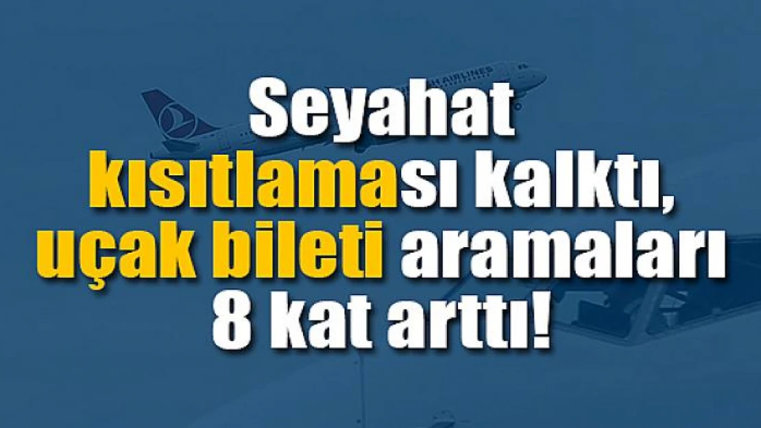 Seyahat kısıtlaması kalktı, uçak bileti aramaları 8 kat arttı