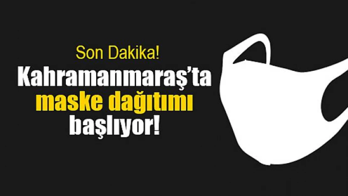 Kahramanmaraş'ta maske dağıtımı başlıyor!