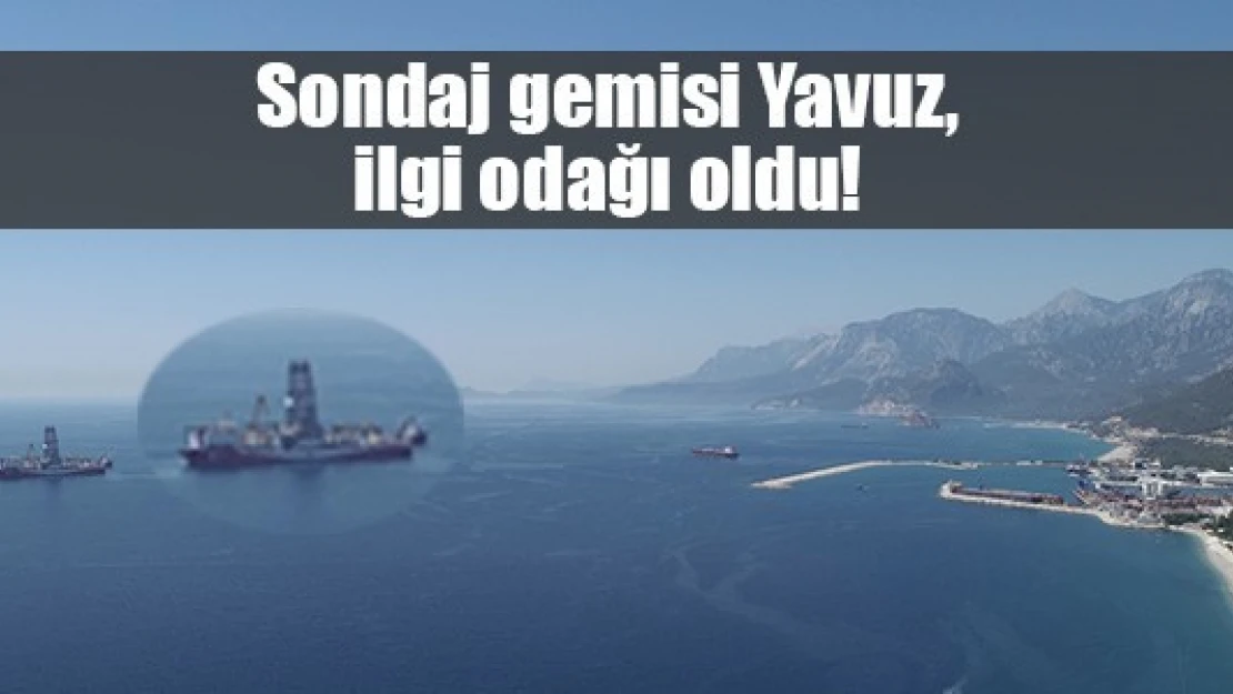 Sondaj gemisi Yavuz, ilgi odağı oldu!