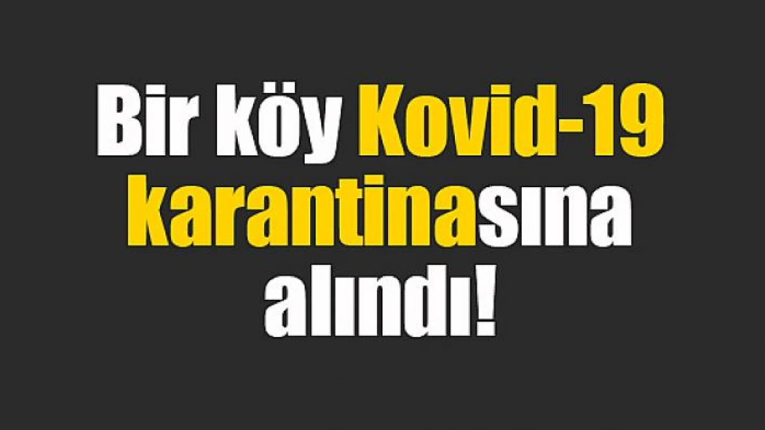 Bir köy Kovid-19 karantinasına alındı