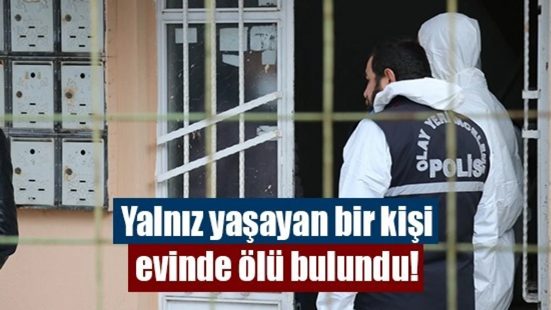 Yalnız yaşayan bir kişi evinde ölü bulundu!