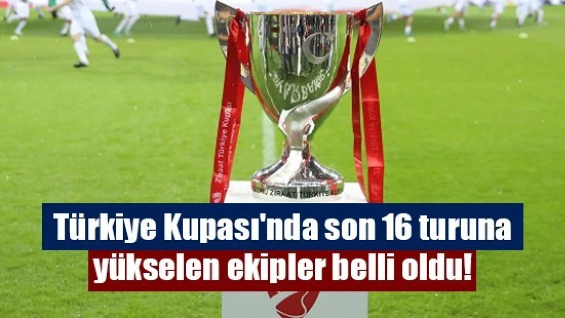 Ziraat Türkiye Kupası'nda son 16 turuna yükselen ekipler belli oldu!