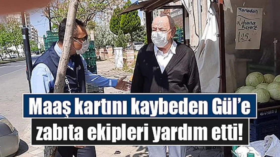 Maaş kartını kaybeden Gül'e zabıta ekipleri yardım etti!