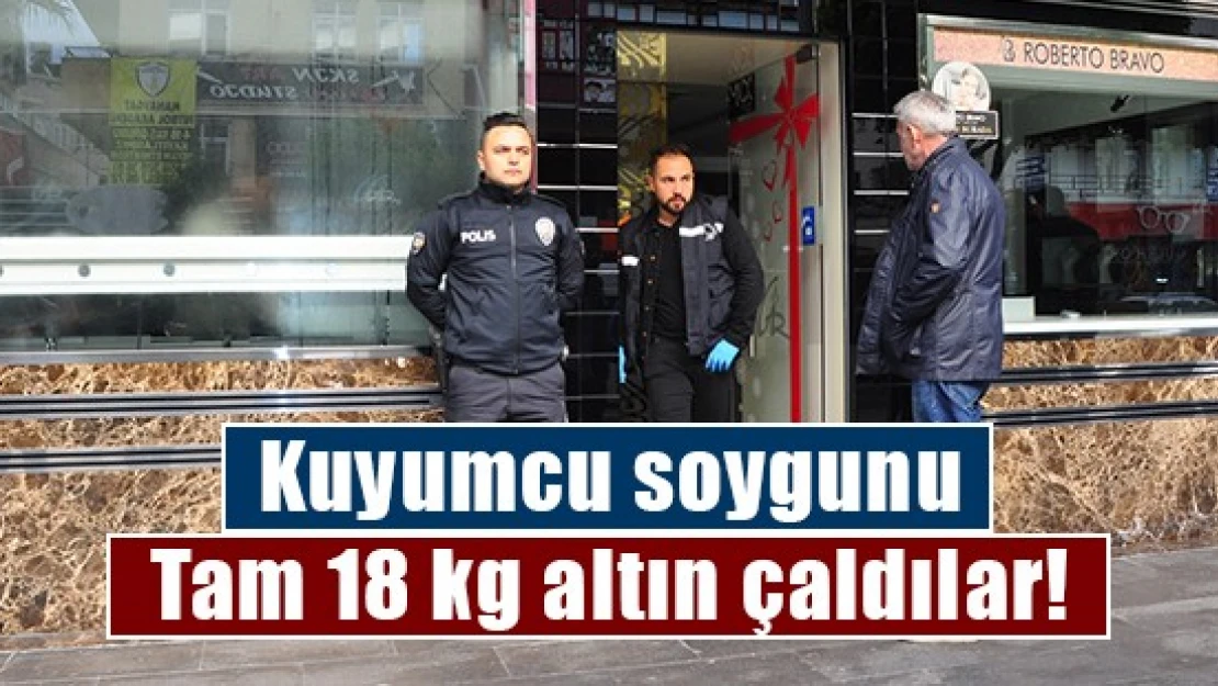 Kuyumcu soygunu tam 18 kg altın çaldılar!