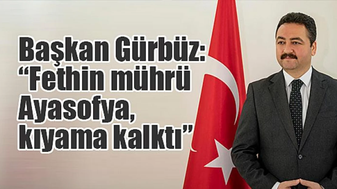 Başkan Gürbüz: 'Fethin mührü Ayasofya, kıyama kalktı'