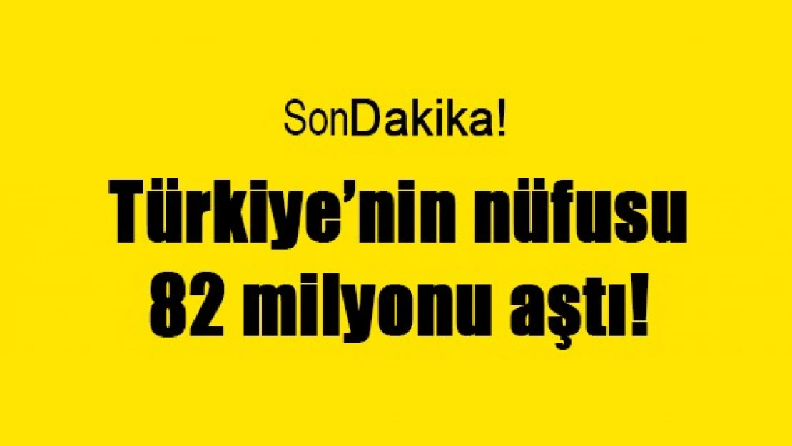 Türkiye'nin nüfusu 82 milyonu aştı!