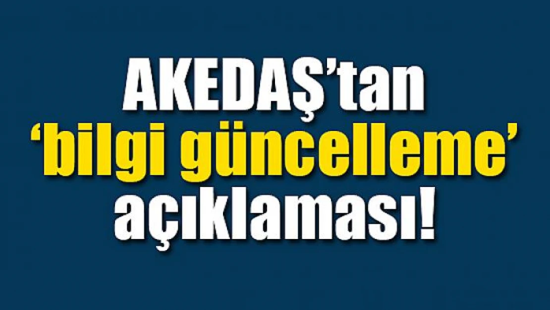 AKEDAŞ'tan 'bilgi güncelleme' açıklaması