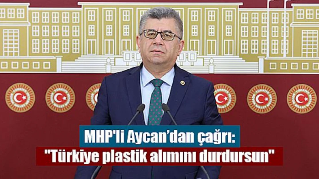 MHP'li Aycan'dan çağrı: 'Türkiye plastik alımını durdursun'	