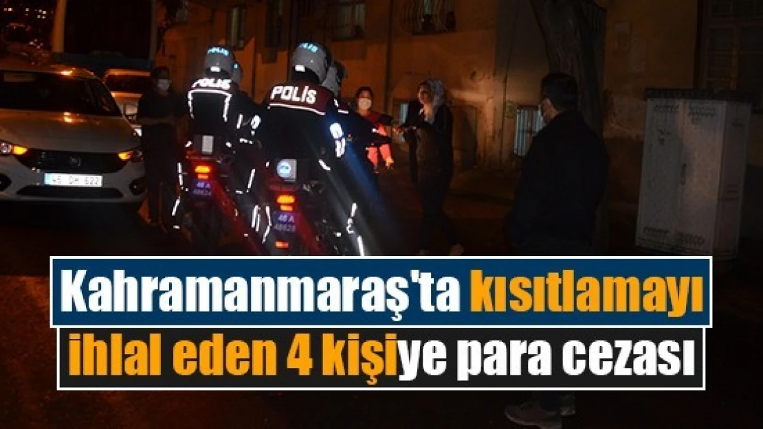 Kahramanmaraş'ta kısıtlamayı ihlal eden 4 kişiye para cezası