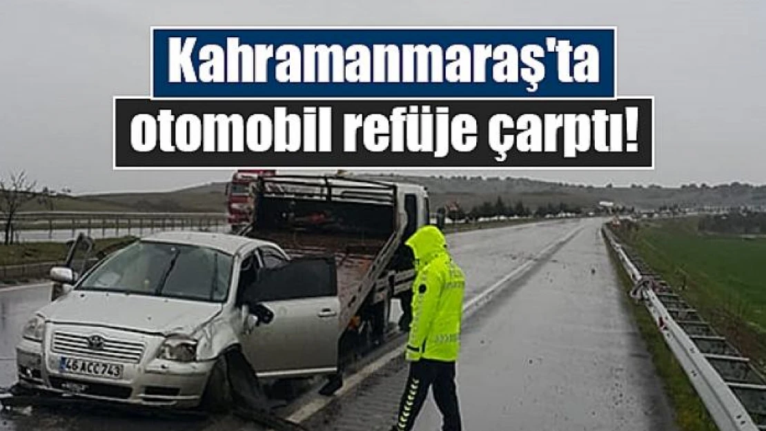 Kahramanmaraş'ta otomobil refüje çarptı!